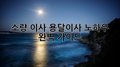 소량 이사? 용달이사 노하우 완벽 가이드!