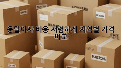 용달이사 비용 저렴하게, 지역별 가격 비교!  💖