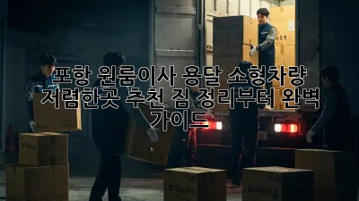 포항 원룸이사 용달 소형차량 저렴한곳 추천! 짐 정리부터 완벽 가이드 ✨